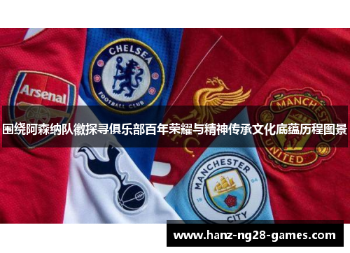 围绕阿森纳队徽探寻俱乐部百年荣耀与精神传承文化底蕴历程图景