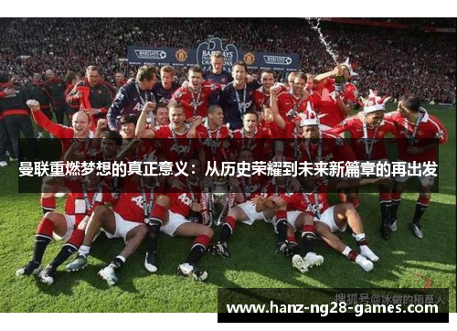 曼联重燃梦想的真正意义：从历史荣耀到未来新篇章的再出发