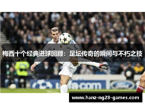 梅西十个经典进球回顾：足坛传奇的瞬间与不朽之技