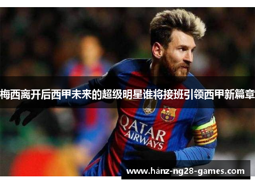 梅西离开后西甲未来的超级明星谁将接班引领西甲新篇章