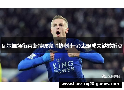 瓦尔迪领衔莱斯特城完胜热刺 精彩表现成关键转折点