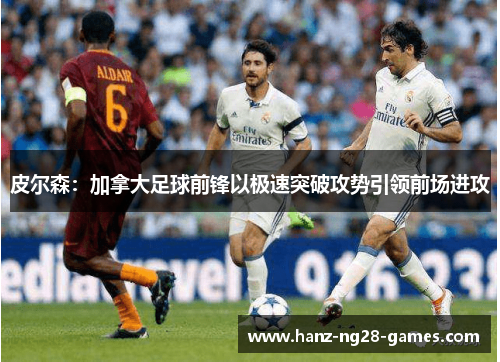 皮尔森：加拿大足球前锋以极速突破攻势引领前场进攻