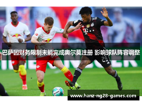 巴萨因财务限制未能完成奥尔莫注册 影响球队阵容调整