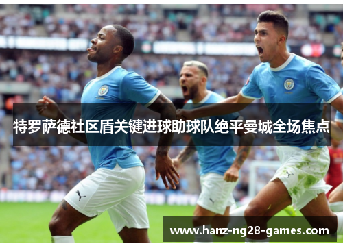特罗萨德社区盾关键进球助球队绝平曼城全场焦点