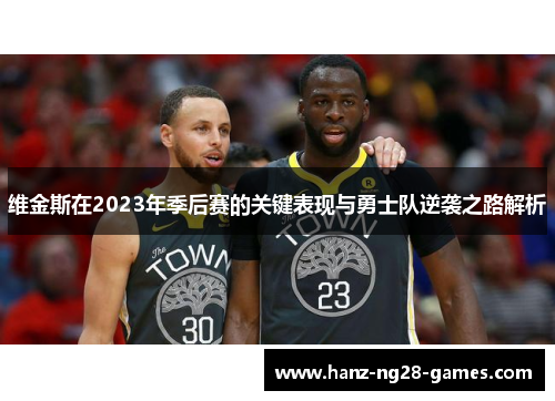 维金斯在2023年季后赛的关键表现与勇士队逆袭之路解析