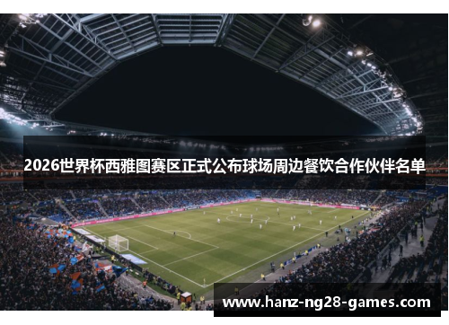 2026世界杯西雅图赛区正式公布球场周边餐饮合作伙伴名单